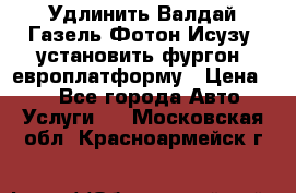 Удлинить Валдай Газель Фотон Исузу  установить фургон, европлатформу › Цена ­ 1 - Все города Авто » Услуги   . Московская обл.,Красноармейск г.